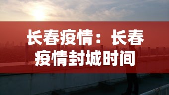 长春疫情:长春疫情封城时间 长春疫情:长春疫情封城时间