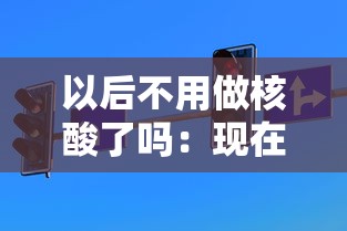 以后不用做核酸了吗：现在不用做核酸了