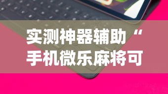 实测神器辅助“手机微乐麻将可以开挂吗安卓	”(透视挂)辅助透视教程