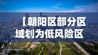 【朝阳区部分区域划为低风险区·朝阳区是不是低风险区】 【朝阳区部分区域划为低风险区·朝阳区是不是低风险区】