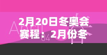 2月20日冬奥会赛程：2月份冬奥会