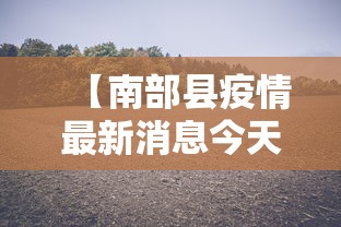 【南部县疫情最新消息今天,南部县疫情最新消息今天封城了】