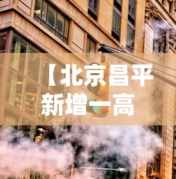 【北京昌平新增一高风险区·昌平高风险地区是哪里】