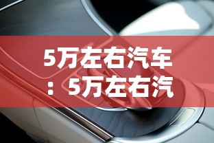5万左右汽车：5万左右汽车报价及图片大全