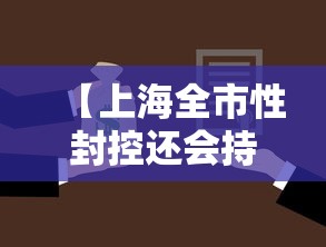 【上海全市性封控还会持续多久,上海全市性封控还会持续多久?】