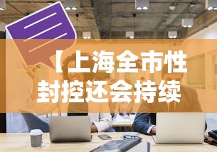 【上海全市性封控还会持续多久,上海全市性封控还会持续多久?】 【上海全市性封控还会持续多久,上海全市性封控还会持续多久?】