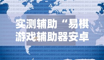 实测辅助“易棋游戏辅助器安卓版最新版本介绍	”详细辅助教程分享