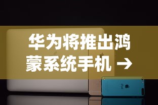 华为将推出鸿蒙系统手机 → 华为将发布鸿蒙手机系