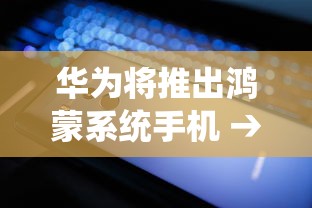 华为将推出鸿蒙系统手机 → 华为将发布鸿蒙手机系