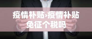 疫情补贴›疫情补贴免征个税吗