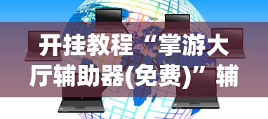 开挂教程“掌游大厅辅助器(免费)”辅助挂下载”(最新开挂教程)