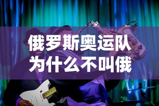 俄罗斯奥运队为什么不叫俄罗斯队：俄罗斯奥运队为什么叫这个名字