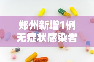 郑州新增1例无症状感染者：郑州新增1例无症状感染者是哪里的