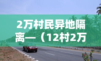 2万村民异地隔离—（12村2万人异地隔离）