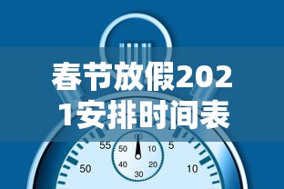 春节放假2021安排时间表调休：春节放假安排公布时间