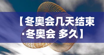 【冬奥会几天结束·冬奥会 多久】