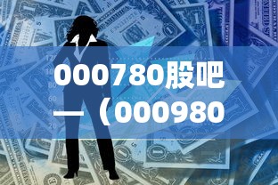 000780股吧—（000980 股吧）
