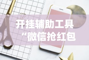 开挂辅助工具“微信抢红包开挂神器”(果然有透视挂)