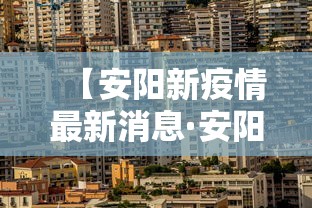 【安阳新疫情最新消息·安阳新冠肺炎最新消息】 【安阳新疫情最新消息·安阳新冠肺炎最新消息】