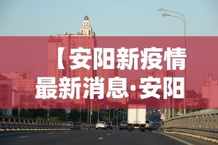 【安阳新疫情最新消息·安阳新冠肺炎最新消息】