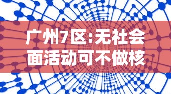 广州7区:无社会面活动可不做核酸的简单介绍