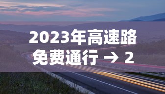 2023年高速路免费通行 → 2027年高速免费