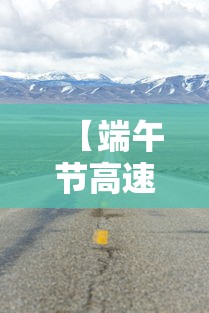 【端午节高速路免费吗2022·端午节高速公路免费吗 2021】