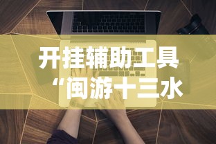 开挂辅助工具“闽游十三水能开挂吗”开挂(透视)辅助教程