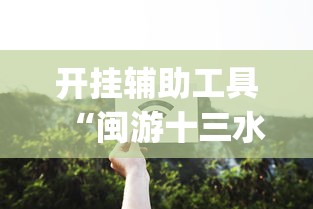 开挂辅助工具“闽游十三水能开挂吗”开挂(透视)辅助教程