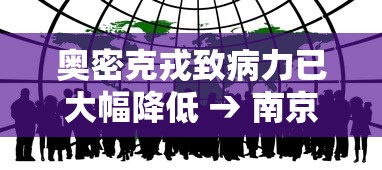 奥密克戎致病力已大幅降低 → 南京奥密克戎 奥密克戎致病力已大幅降低 → 南京奥密克戎