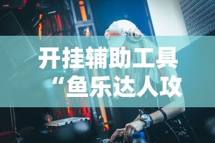 开挂辅助工具“鱼乐达人攻略技巧”详细辅助透视