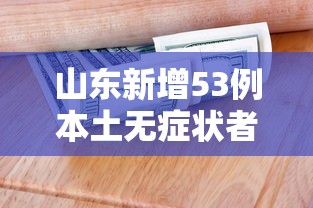 山东新增53例本土无症状者 → 山东新增无症状感染者1例 系境外输入