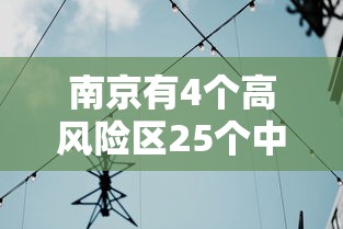 南京有4个高风险区25个中风险区›南京有4个高风险区36个中风险区 南京有4个高风险区25个中风险区›南京有4个高风险区36个中风险区