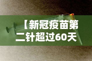 【新冠疫苗第二针超过60天还能打吗,新冠疫苗第二针超60天没打怎么办】 【新冠疫苗第二针超过60天还能打吗,新冠疫苗第二针超60天没打怎么办】