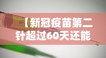 【新冠疫苗第二针超过60天还能打吗,新冠疫苗第二针超60天没打怎么办】