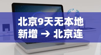 北京9天无本地新增 → 北京连续9天零新增疫情 北京9天无本地新增 → 北京连续9天零新增疫情