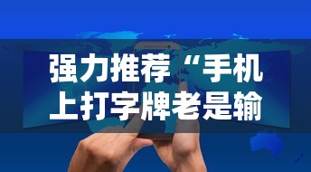 强力推荐“手机上打字牌老是输是什么原因”详细开挂玩法