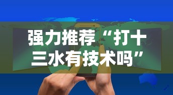 强力推荐“打十三水有技术吗”掌握辅助功能必胜规则