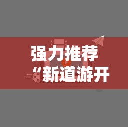 强力推荐“新道游开挂视频”开挂辅助脚本+详细开挂