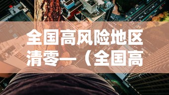 全国高风险地区清零—（全国高风险区清零评论）