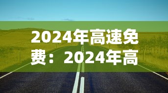 2024年高速免费：2024年高速免费的节假日有哪些