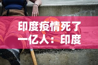 印度疫情死了一亿人：印度疫情死了几百万人
