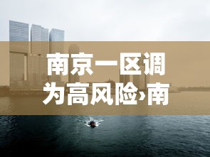 南京一区调为高风险›南京多地调整为高风险地区