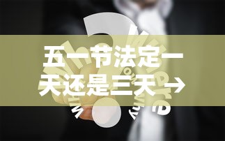 五一节法定一天还是三天 → 五一节法定假日是几天? 五一节法定一天还是三天 → 五一节法定假日是几天?