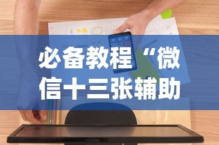 必备教程“微信十三张辅助器免费”开挂(透视)辅助教程