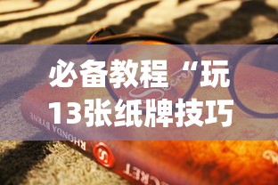 必备教程“玩13张纸牌技巧	”(曝光透视必备猫腻)