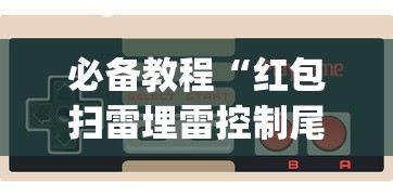 必备教程“红包扫雷埋雷控制尾数方法?_游戏_玩家_工具 必备教程“红包扫雷埋雷控制尾数方法?_游戏_玩家_工具