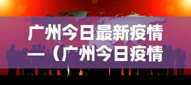广州今日最新疫情—（广州今日疫情详情）
