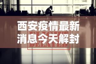 西安疫情最新消息今天解封：西安疫情解除消息