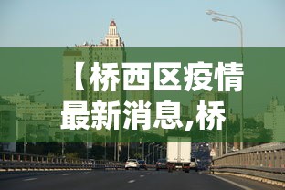 【桥西区疫情最新消息,桥西区 疫情】